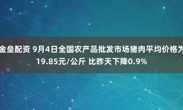 金垒配资 9月4日全国农产品批发市场猪肉平均价格为19.85元/公斤 比昨天下降0.9%