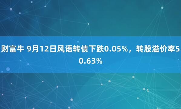 财富牛 9月12日风语转债下跌0.05%，转股溢价率50.63%