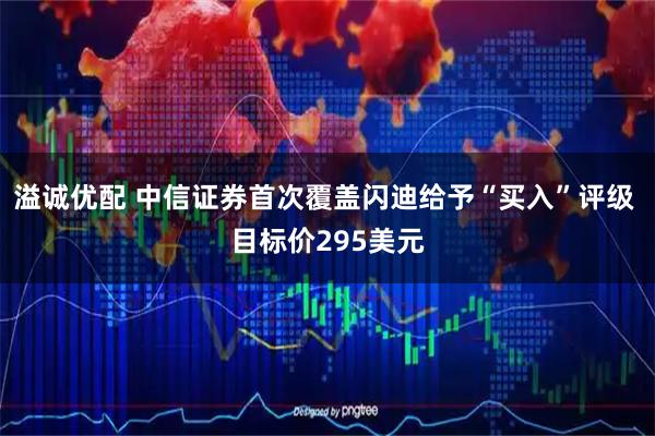 溢诚优配 中信证券首次覆盖闪迪给予“买入”评级 目标价295美元
