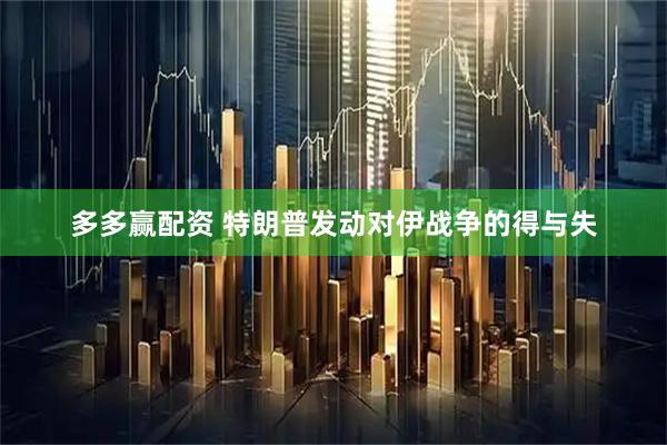 多多赢配资 特朗普发动对伊战争的得与失